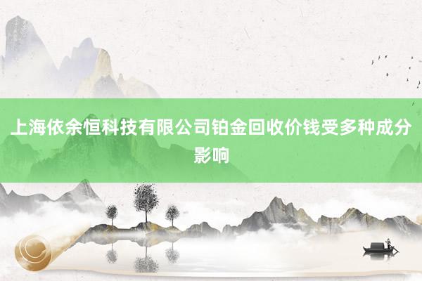 上海依余恒科技有限公司铂金回收价钱受多种成分影响