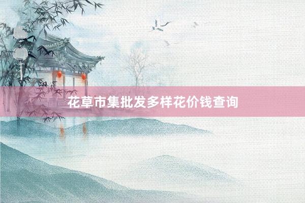 花草市集批发多样花价钱查询