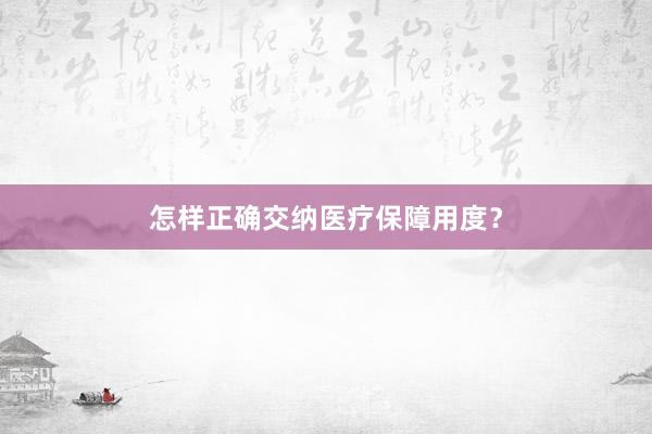 怎样正确交纳医疗保障用度？